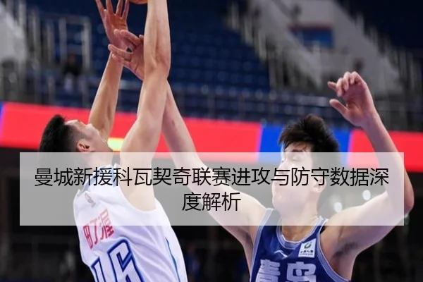 曼城新援科瓦契奇联赛进攻与防守数据深度解析（3377sports）
